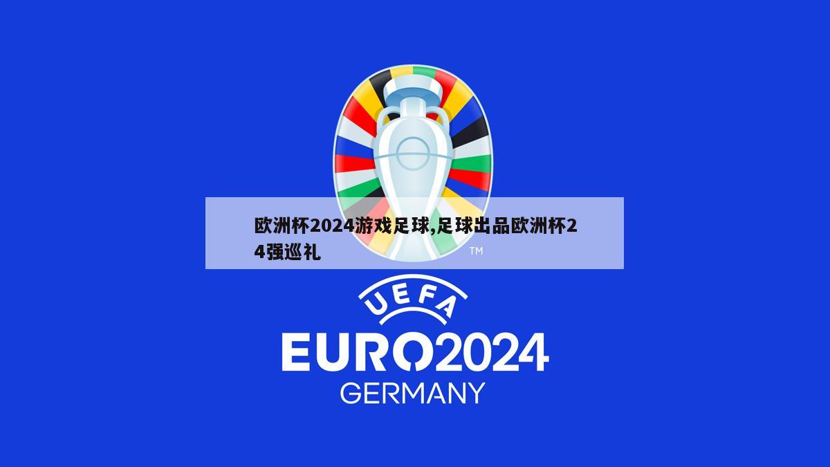 欧洲杯2024游戏足球,足球出品欧洲杯24强巡礼