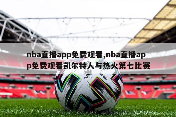 nba直播app免费观看,nba直播app免费观看凯尔特人与热火第七比赛