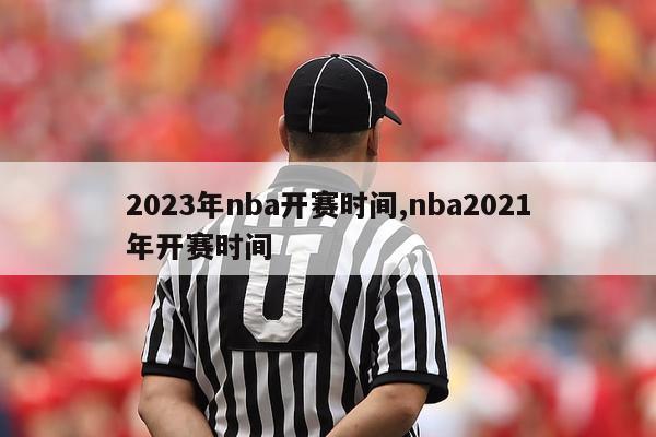 2023年nba开赛时间,nba2021年开赛时间