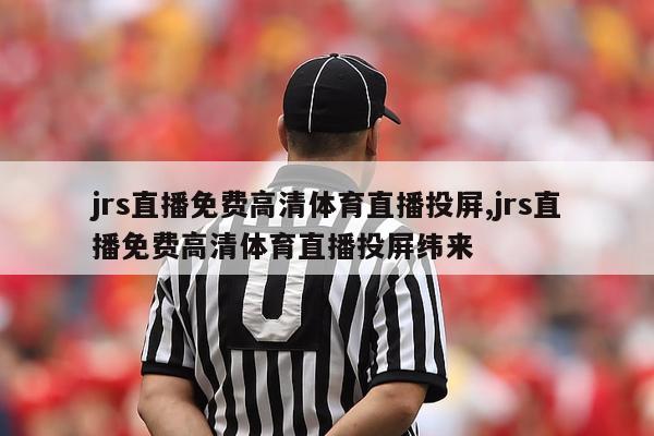 jrs直播免费高清体育直播投屏,jrs直播免费高清体育直播投屏纬来