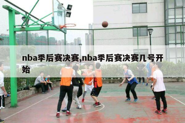 nba季后赛决赛,nba季后赛决赛几号开始