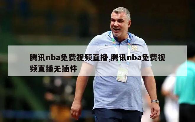 腾讯nba免费视频直播,腾讯nba免费视频直播无插件