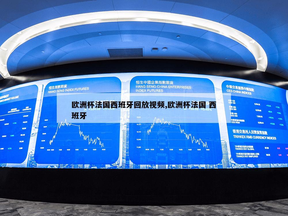 欧洲杯法国西班牙回放视频,欧洲杯法国 西班牙