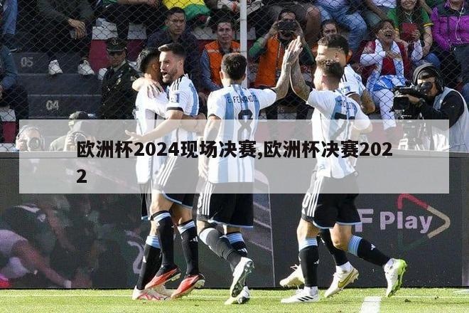 欧洲杯2024现场决赛,欧洲杯决赛2022