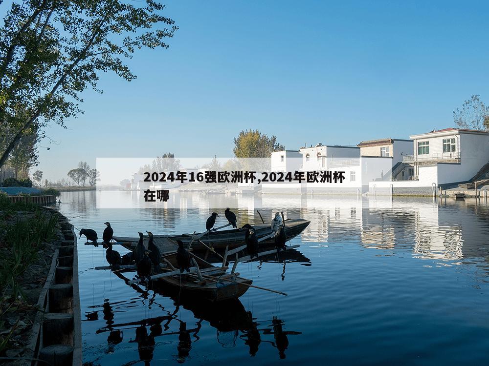 2024年16强欧洲杯,2024年欧洲杯在哪