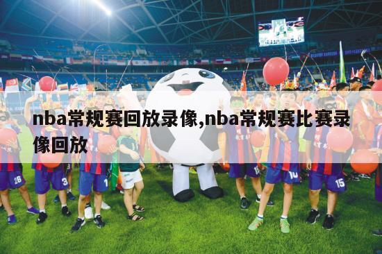 nba常规赛回放录像,nba常规赛比赛录像回放