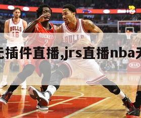 nba无插件直播,jrs直播nba无插件直播