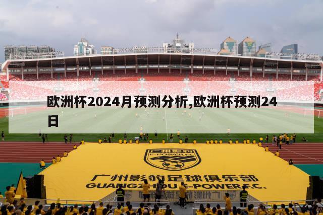 欧洲杯2024月预测分析,欧洲杯预测24日