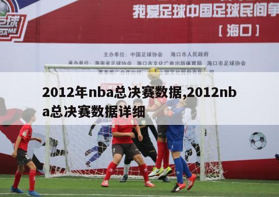 2012年nba总决赛数据,2012nba总决赛数据详细