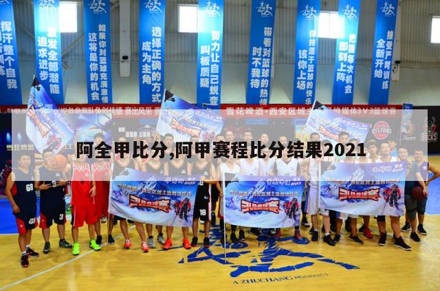 阿全甲比分,阿甲赛程比分结果2021