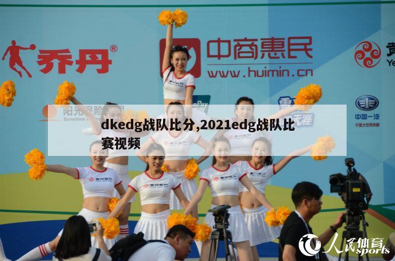 dkedg战队比分,2021edg战队比赛视频