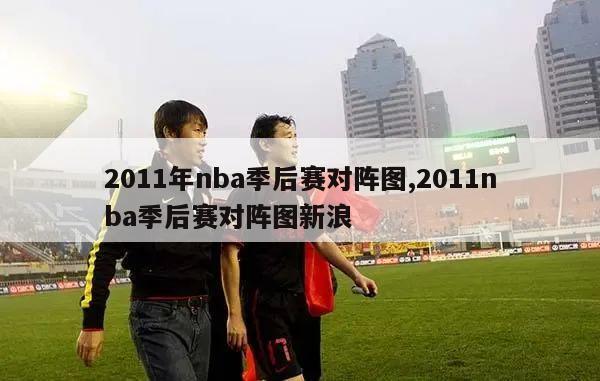 2011年nba季后赛对阵图,2011nba季后赛对阵图新浪