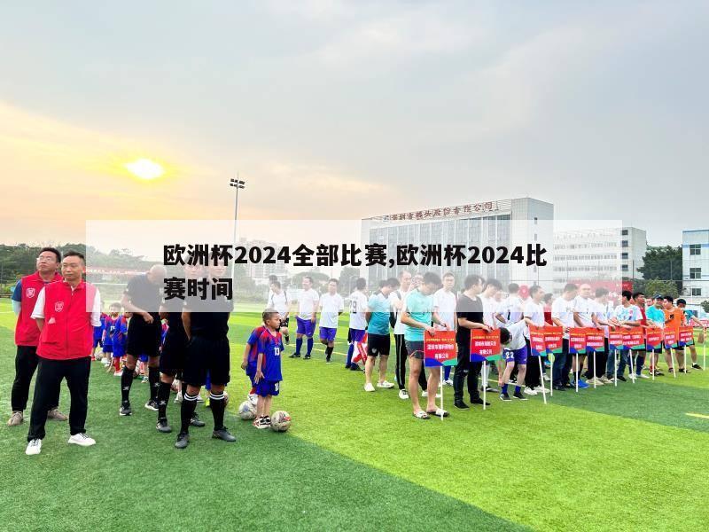 欧洲杯2024全部比赛,欧洲杯2024比赛时间