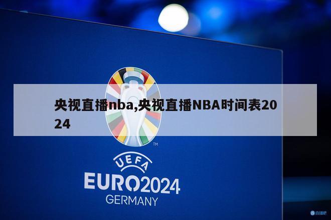 央视直播nba,央视直播NBA时间表2024