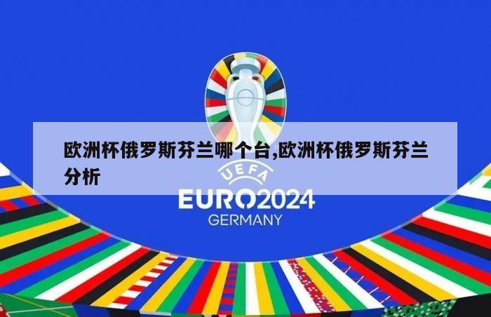 欧洲杯俄罗斯芬兰哪个台,欧洲杯俄罗斯芬兰分析