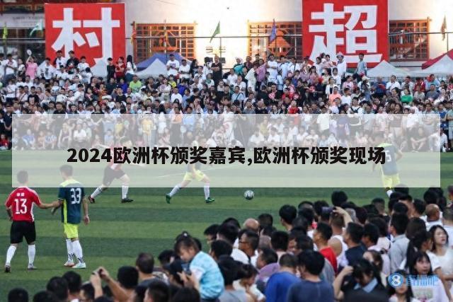 2024欧洲杯颁奖嘉宾,欧洲杯颁奖现场