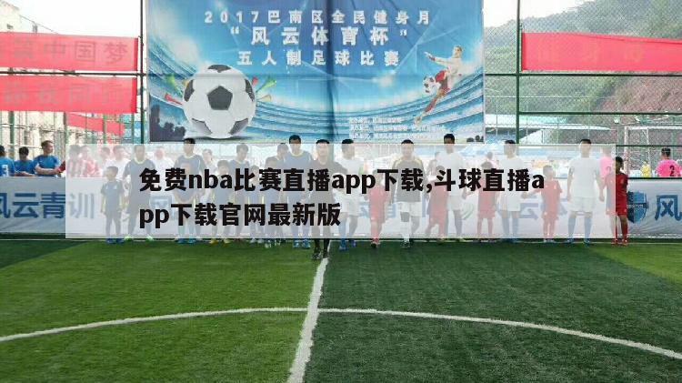 免费nba比赛直播app下载,斗球直播app下载官网最新版