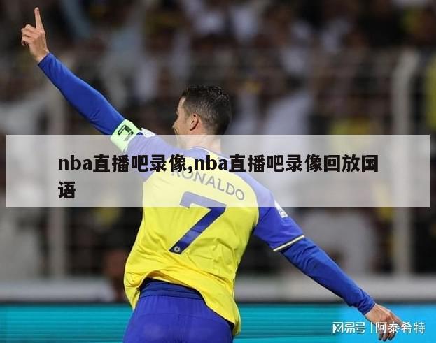 nba直播吧录像,nba直播吧录像回放国语