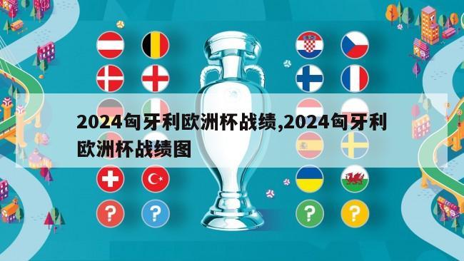 2024匈牙利欧洲杯战绩,2024匈牙利欧洲杯战绩图