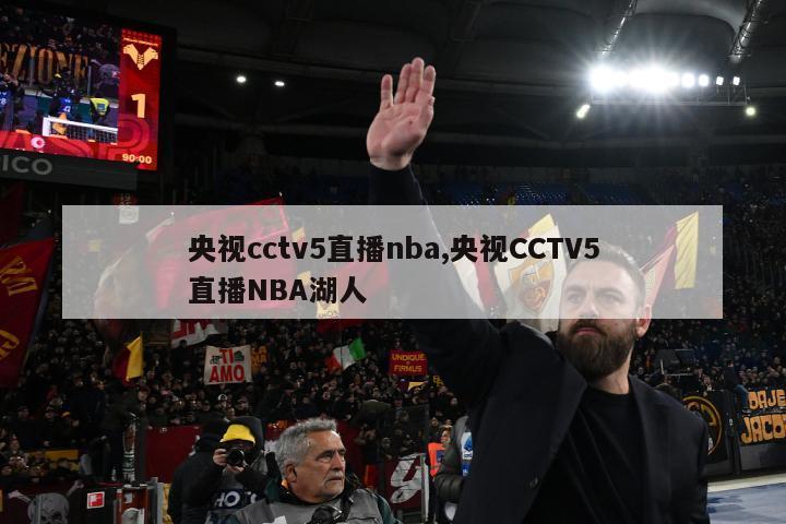 央视cctv5直播nba,央视CCTV5直播NBA湖人