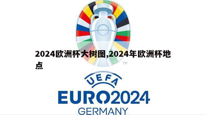 2024欧洲杯大树图,2024年欧洲杯地点