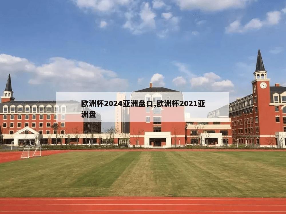 欧洲杯2024亚洲盘口,欧洲杯2021亚洲盘