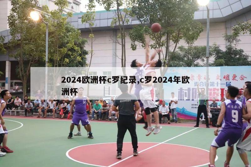 2024欧洲杯c罗纪录,c罗2024年欧洲杯