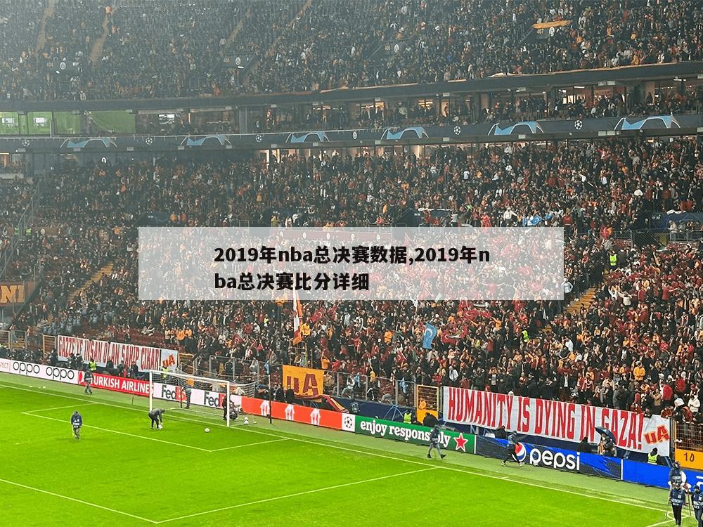 2019年nba总决赛数据,2019年nba总决赛比分详细