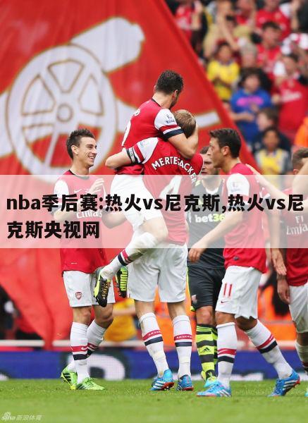 nba季后赛:热火vs尼克斯,热火vs尼克斯央视网