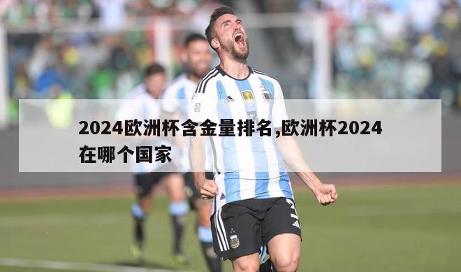 2024欧洲杯含金量排名,欧洲杯2024在哪个国家