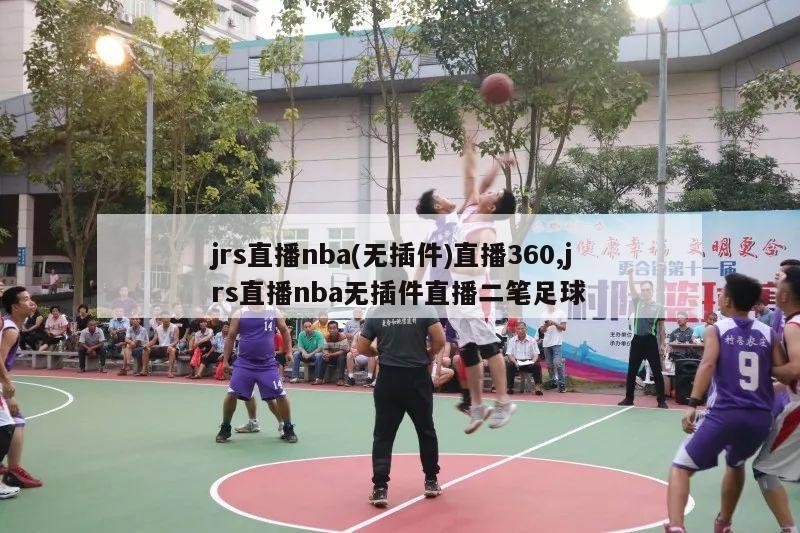 jrs直播nba(无插件)直播360,jrs直播nba无插件直播二笔足球