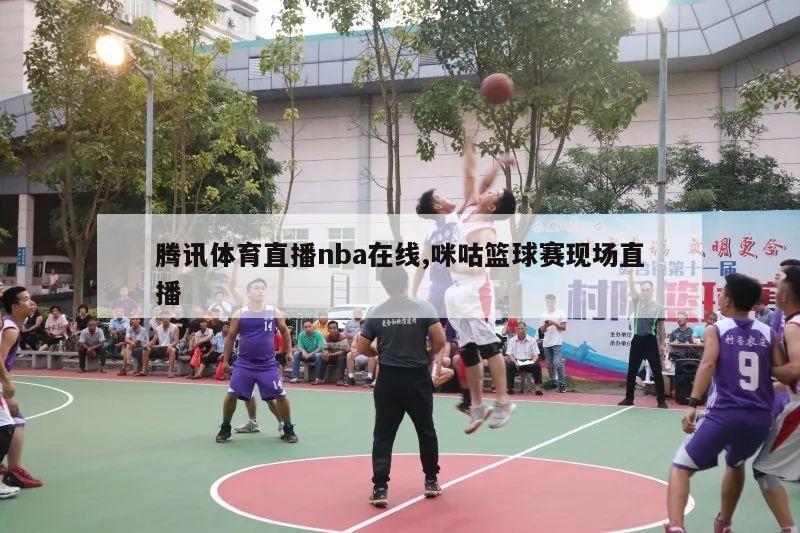 腾讯体育直播nba在线,咪咕篮球赛现场直播