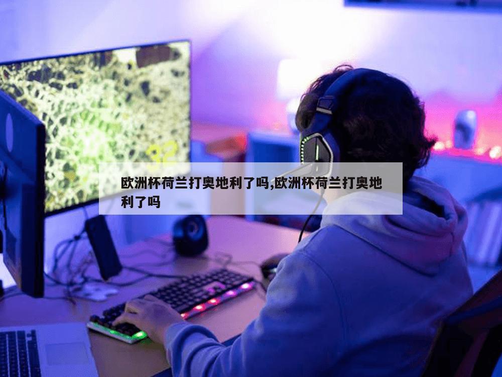 欧洲杯荷兰打奥地利了吗,欧洲杯荷兰打奥地利了吗