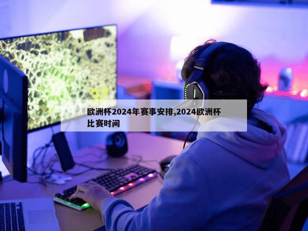 欧洲杯2024年赛事安排,2024欧洲杯比赛时间