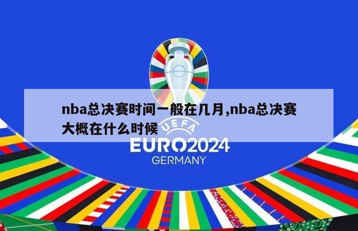 nba总决赛时间一般在几月,nba总决赛大概在什么时候