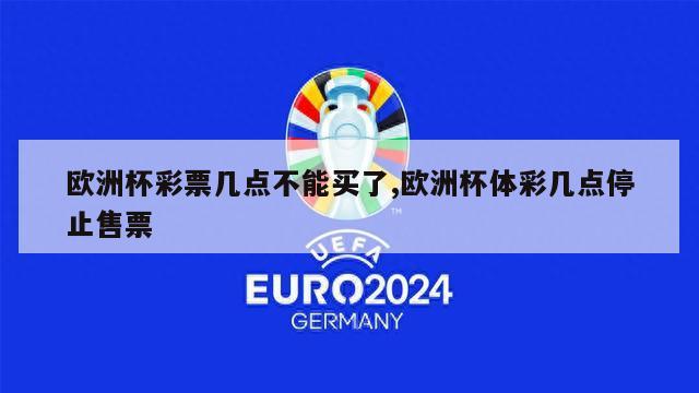 欧洲杯彩票几点不能买了,欧洲杯体彩几点停止售票