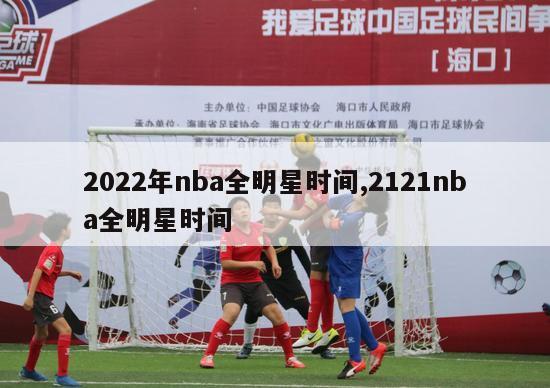 2022年nba全明星时间,2121nba全明星时间