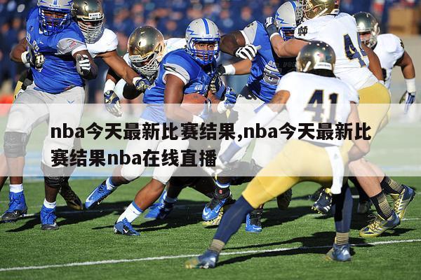 nba今天最新比赛结果,nba今天最新比赛结果nba在线直播